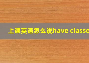 上课英语怎么说have classes